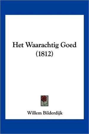 Het Waarachtig Goed (1812) de Willem Bilderdijk