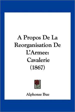 A Propos De La Reorganisation De L'Armee de Alphonse Bue