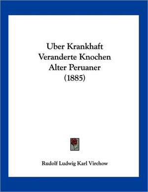 Uber Krankhaft Veranderte Knochen Alter Peruaner (1885) de Rudolf Ludwig Karl Virchow