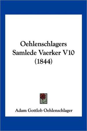 Oehlenschlagers Samlede Vaerker V10 (1844) de Adam Gottlob Oehlenschlager