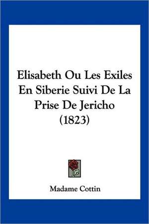 Elisabeth Ou Les Exiles En Siberie Suivi De La Prise De Jericho (1823) de Madame Cottin