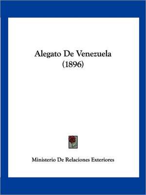 Alegato De Venezuela (1896) de Ministerio De Relaciones Exteriores