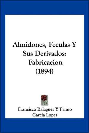 Almidones, Feculas Y Sus Derivados de Francisco Balaguer Y Primo