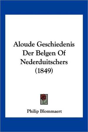 Aloude Geschiedenis Der Belgen Of Nederduitschers (1849) de Philip Blommaert