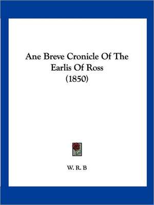 Ane Breve Cronicle Of The Earlis Of Ross (1850) de W. R. B.