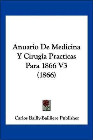 Anuario De Medicina Y Cirugia Practicas Para 1866 V3 (1866) de Carlos Bailly-Bailliere Publisher