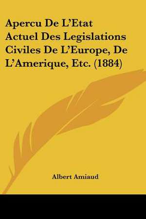 Apercu De L'Etat Actuel Des Legislations Civiles De L'Europe, De L'Amerique, Etc. (1884) de Albert Amiaud