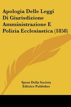 Apologia Delle Leggi Di Giurisdizione Amministrazione E Polizia Ecclesiastica (1858) de Spese Della Societa Editrice Publisher