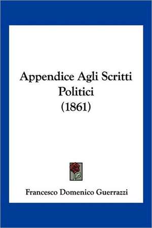 Appendice Agli Scritti Politici (1861) de Francesco Domenico Guerrazzi