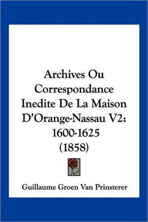 Archives Ou Correspondance Inedite De La Maison D'Orange-Nassau V2 de Guillaume Groen Van Prinsterer