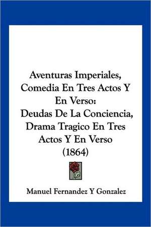 Aventuras Imperiales, Comedia En Tres Actos Y En Verso de Manuel Fernandez Y Gonzalez