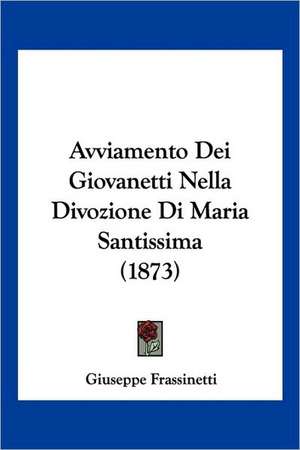 Avviamento Dei Giovanetti Nella Divozione Di Maria Santissima (1873) de Giuseppe Frassinetti