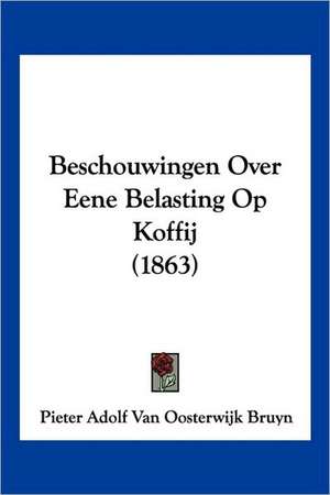 Beschouwingen Over Eene Belasting Op Koffij (1863) de Pieter Adolf Van Oosterwijk Bruyn