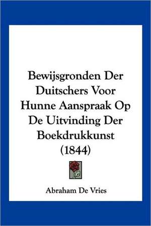 Bewijsgronden Der Duitschers Voor Hunne Aanspraak Op De Uitvinding Der Boekdrukkunst (1844) de Abraham De Vries