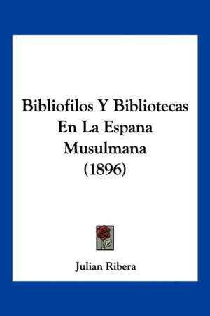 Bibliofilos Y Bibliotecas En La Espana Musulmana (1896) de Julian Ribera