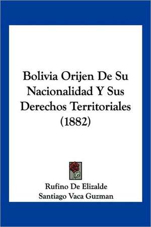 Bolivia Orijen De Su Nacionalidad Y Sus Derechos Territoriales (1882) de Rufino De Elizalde