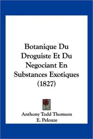 Botanique Du Droguiste Et Du Negociant En Substances Exotiques (1827) de Anthony Todd Thomson