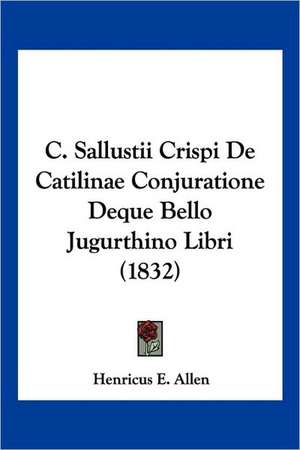 C. Sallustii Crispi De Catilinae Conjuratione Deque Bello Jugurthino Libri (1832) de Henricus E. Allen