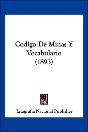 Codigo De Minas Y Vocabulario (1893) de Litografia Nacional Publisher