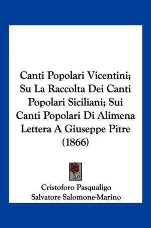 Canti Popolari Vicentini; Su La Raccolta Dei Canti Popolari Siciliani; Sui Canti Popolari Di Alimena Lettera A Giuseppe Pitre (1866) de Cristoforo Pasqualigo