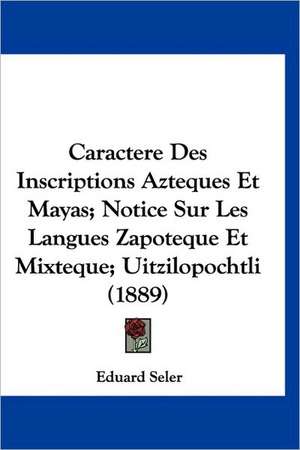 Caractere Des Inscriptions Azteques Et Mayas; Notice Sur Les Langues Zapoteque Et Mixteque; Uitzilopochtli (1889) de Eduard Seler