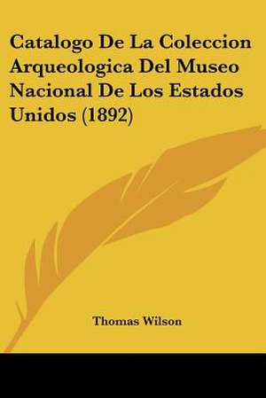 Catalogo De La Coleccion Arqueologica Del Museo Nacional De Los Estados Unidos (1892) de Thomas Wilson