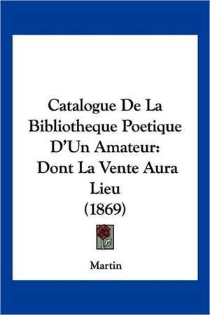 Catalogue De La Bibliotheque Poetique D'Un Amateur de Martin