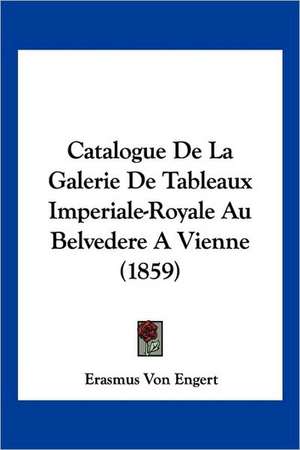 Catalogue De La Galerie De Tableaux Imperiale-Royale Au Belvedere A Vienne (1859) de Erasmus Von Engert