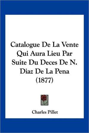 Catalogue De La Vente Qui Aura Lieu Par Suite Du Deces De N. Diaz De La Pena (1877) de Charles Pillet