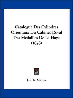 Catalogue Des Cylindres Orientaux Du Cabinet Royal Des Medailles De La Haye (1878) de Joachim Menant