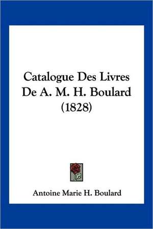 Catalogue Des Livres de A. M. H. Boulard (1828) de Antoine Marie Henri Boulard