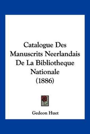 Catalogue Des Manuscrits Neerlandais De La Bibliotheque Nationale (1886) de Gedeon Huet