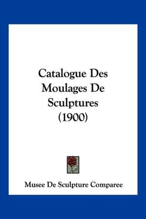 Catalogue Des Moulages De Sculptures (1900) de Musee De Sculpture Comparee