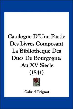 Catalogue D'Une Partie Des Livres Composant La Bibliotheque Des Ducs De Bourgogne de Gabriel Peignot