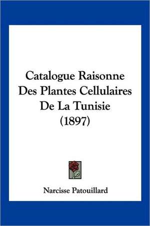 Catalogue Raisonne Des Plantes Cellulaires De La Tunisie (1897) de Narcisse Patouillard