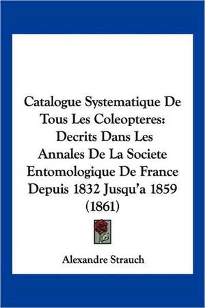 Catalogue Systematique De Tous Les Coleopteres de Alexandre Strauch