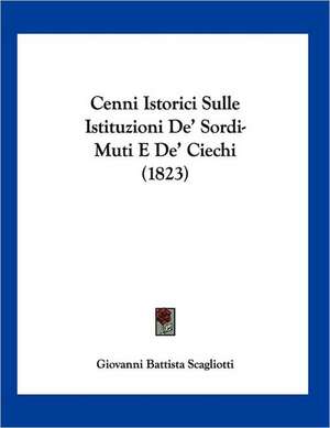 Cenni Istorici Sulle Istituzioni De' Sordi-Muti E De' Ciechi (1823) de Giovanni Battista Scagliotti