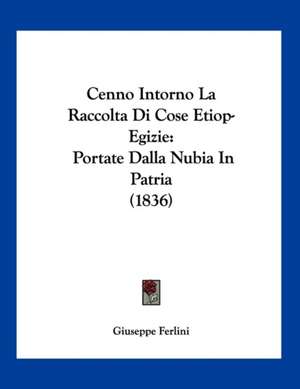 Cenno Intorno La Raccolta Di Cose Etiop-Egizie de Giuseppe Ferlini