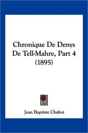 Chronique De Denys De Tell-Mahre, Part 4 (1895) de Jean Baptiste Chabot