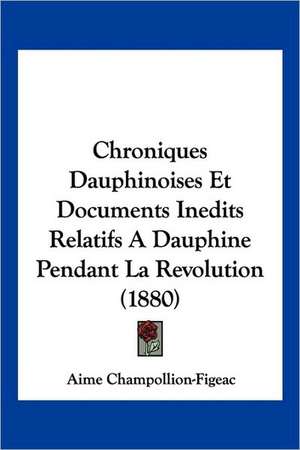 Chroniques Dauphinoises Et Documents Inedits Relatifs A Dauphine Pendant La Revolution (1880) de Aime Champollion-Figeac