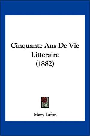 Cinquante Ans De Vie Litteraire (1882) de Mary Lafon