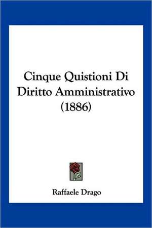 Cinque Quistioni Di Diritto Amministrativo (1886) de Raffaele Drago