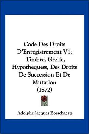 Code Des Droits D'Enregistrement V1 de Adolphe Jacques Bosschaerts