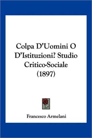 Colpa D'Uomini O D'Istituzioni? Studio Critico-Sociale (1897) de Francesco Armelani