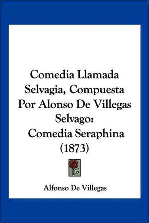 Comedia Llamada Selvagia, Compuesta Por Alonso De Villegas Selvago de Alfonso De Villegas