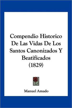 Compendio Historico De Las Vidas De Los Santos Canonizados Y Beatificados (1829) de Manuel Amado