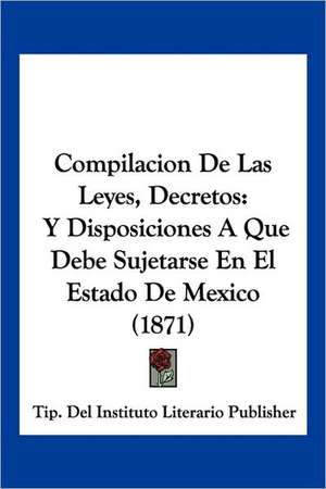 Compilacion De Las Leyes, Decretos de Tip. Del Instituto Literario Publisher