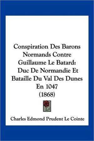 Conspiration Des Barons Normands Contre Guillaume Le Batard de Charles Edmond Prudent Le Cointe