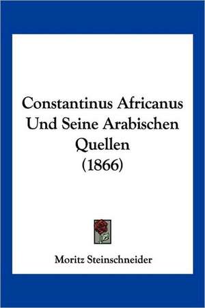 Constantinus Africanus Und Seine Arabischen Quellen (1866) de Moritz Steinschneider