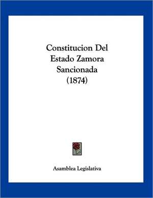 Constitucion Del Estado Zamora Sancionada (1874) de Asamblea Legislativa